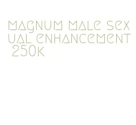 magnum male sexual enhancement 250k