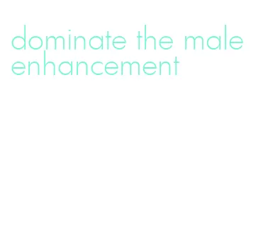 dominate the male enhancement