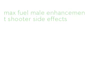 max fuel male enhancement shooter side effects