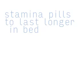 stamina pills to last longer in bed