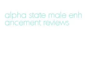 alpha state male enhancement reviews