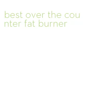 best over the counter fat burner