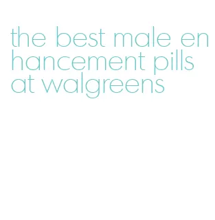 the best male enhancement pills at walgreens