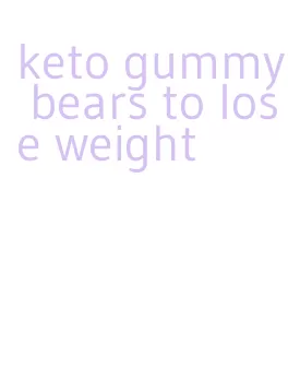 keto gummy bears to lose weight