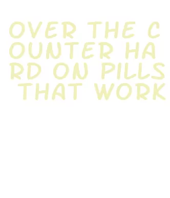 over the counter hard on pills that work