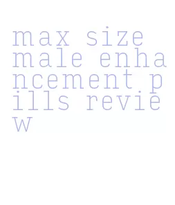 max size male enhancement pills review