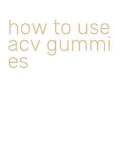 how to use acv gummies