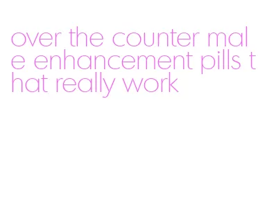 over the counter male enhancement pills that really work