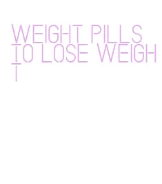 weight pills to lose weight