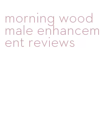 morning wood male enhancement reviews