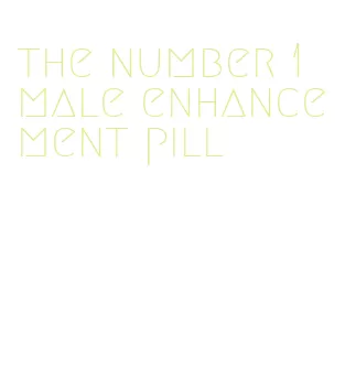 the number 1 male enhancement pill