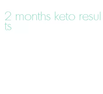 2 months keto results