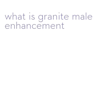 what is granite male enhancement