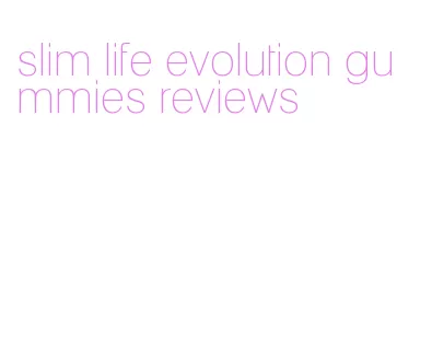 slim life evolution gummies reviews