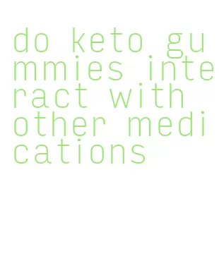 do keto gummies interact with other medications