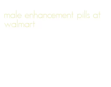 male enhancement pills at walmart