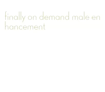 finally on demand male enhancement