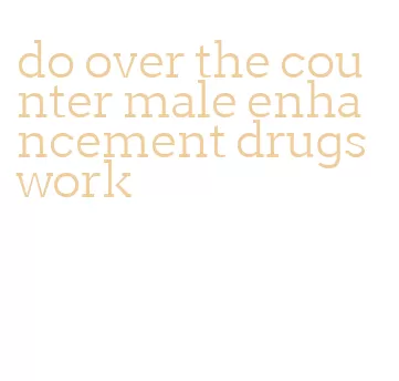 do over the counter male enhancement drugs work