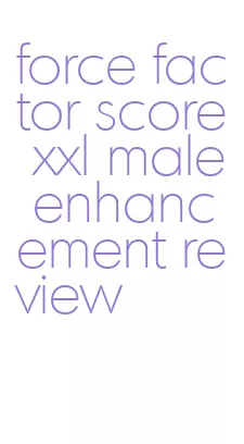 force factor score xxl male enhancement review