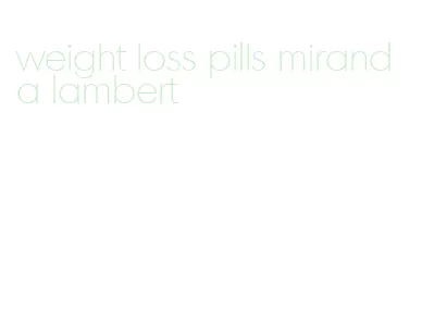 weight loss pills miranda lambert