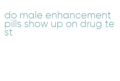 do male enhancement pills show up on drug test