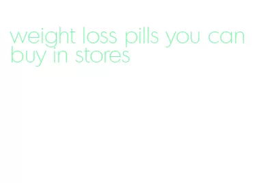 weight loss pills you can buy in stores