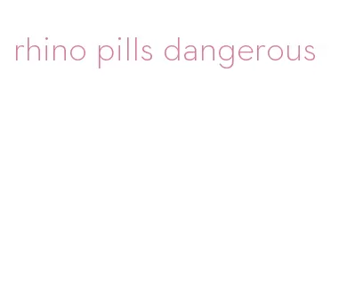 rhino pills dangerous