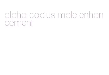 alpha cactus male enhancement