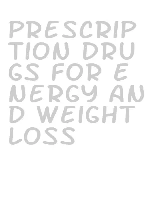 prescription drugs for energy and weight loss