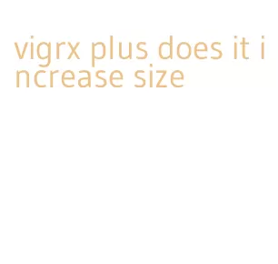 vigrx plus does it increase size