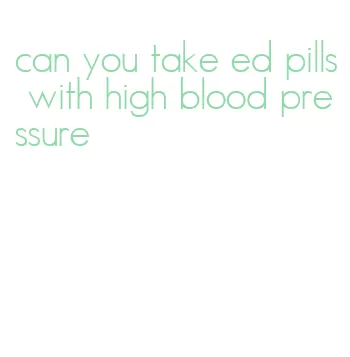 can you take ed pills with high blood pressure