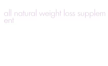 all natural weight loss supplement