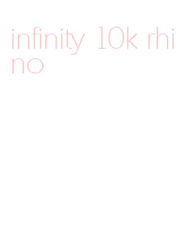 infinity 10k rhino