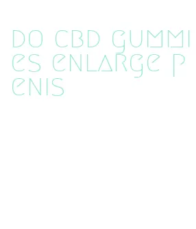 do cbd gummies enlarge penis