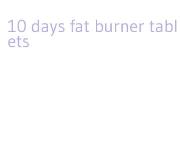 10 days fat burner tablets