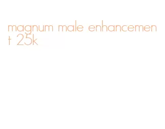 magnum male enhancement 25k