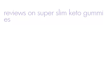 reviews on super slim keto gummies