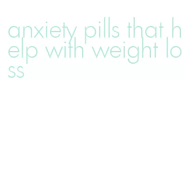 anxiety pills that help with weight loss