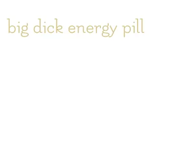 big dick energy pill