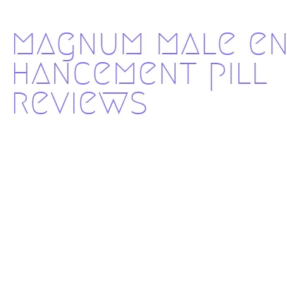 magnum male enhancement pill reviews