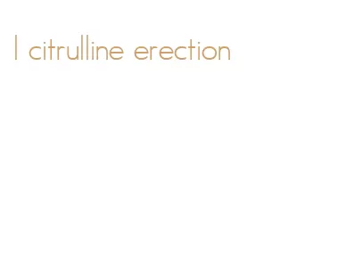 l citrulline erection