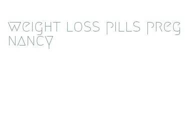 weight loss pills pregnancy