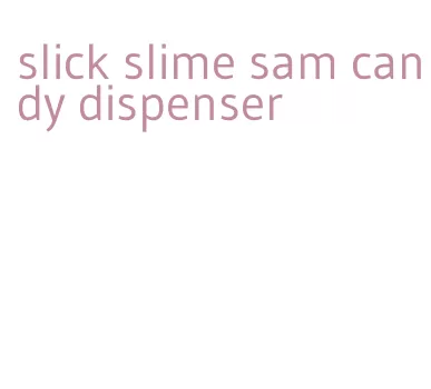 slick slime sam candy dispenser