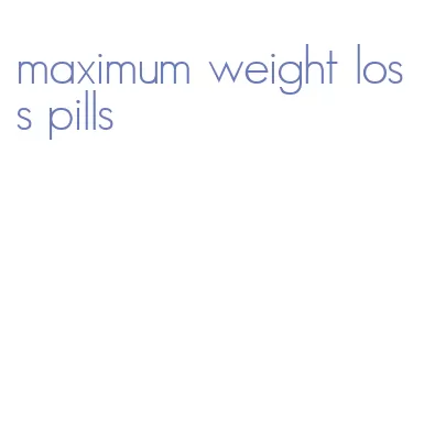 maximum weight loss pills