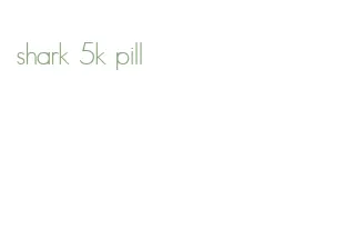 shark 5k pill