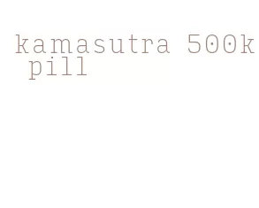 kamasutra 500k pill