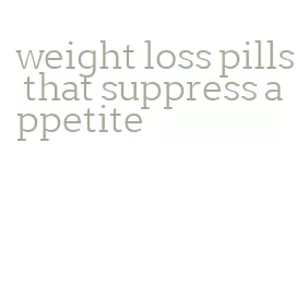 weight loss pills that suppress appetite