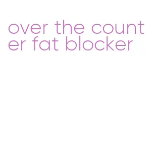 over the counter fat blocker