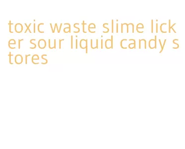 toxic waste slime licker sour liquid candy stores