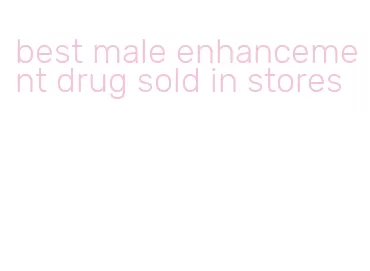 best male enhancement drug sold in stores